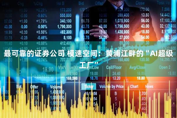最可靠的证券公司 模速空间：黄浦江畔的“AI超级工厂”