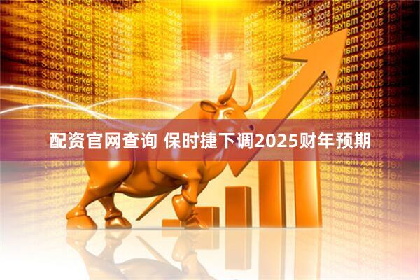 配资官网查询 保时捷下调2025财年预期