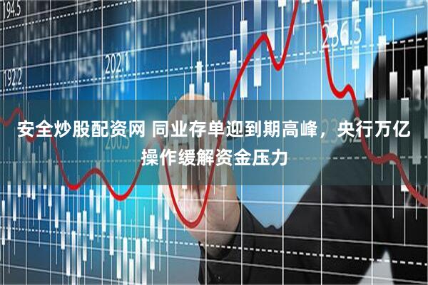 安全炒股配资网 同业存单迎到期高峰，央行万亿操作缓解资金压力