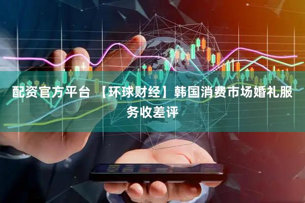 配资官方平台 【环球财经】韩国消费市场婚礼服务收差评