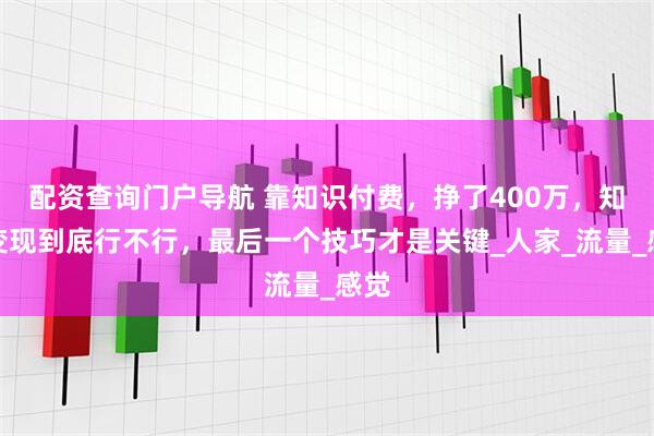 配资查询门户导航 靠知识付费，挣了400万，知识变现到底行不行，最后一个技巧才是关键_人家_流量_感觉