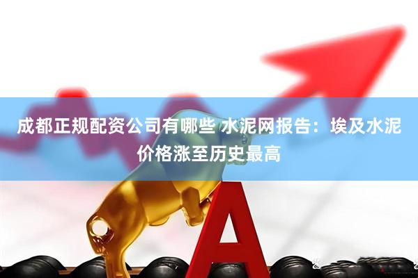成都正规配资公司有哪些 水泥网报告：埃及水泥价格涨至历史最高