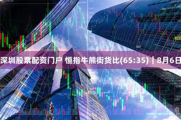 深圳股票配资门户 恒指牛熊街货比(65:35)︱8月6日