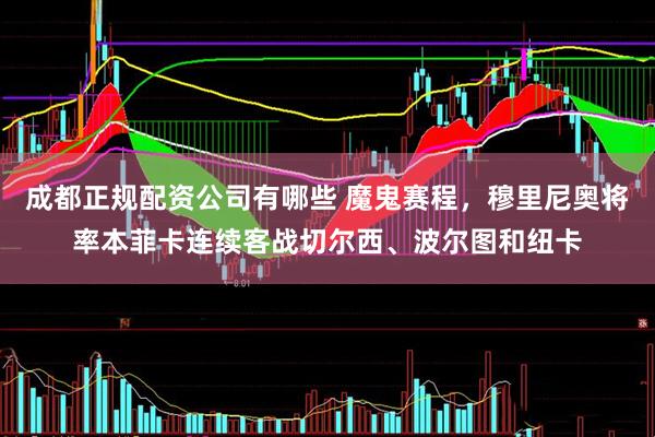 成都正规配资公司有哪些 魔鬼赛程，穆里尼奥将率本菲卡连续客战切尔西、波尔图和纽卡