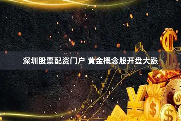 深圳股票配资门户 黄金概念股开盘大涨