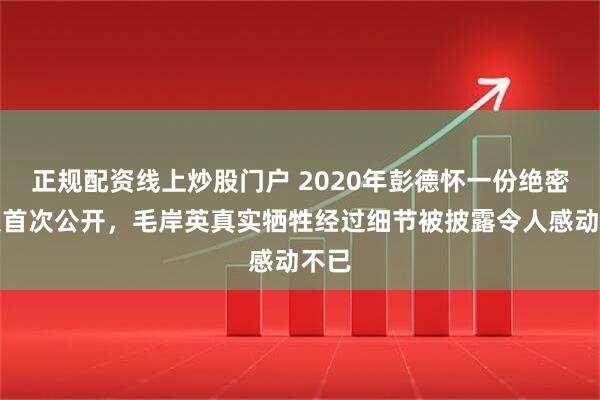 正规配资线上炒股门户 2020年彭德怀一份绝密电报首次公开，毛岸英真实牺牲经过细节被披露令人感动不已