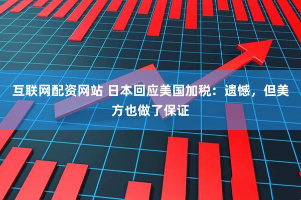 互联网配资网站 日本回应美国加税:遗憾,但美方也做了保证