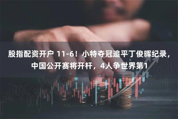 股指配资开户 11-6!小特夺冠追平丁俊晖纪录,中国公开赛将开杆,4人争世界第1